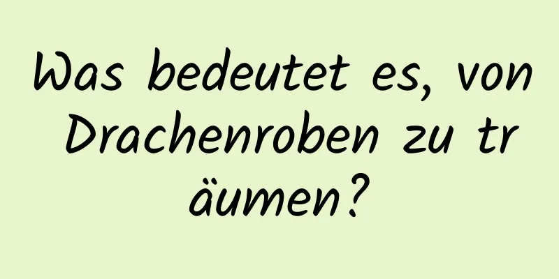 Was bedeutet es, von Drachenroben zu träumen?