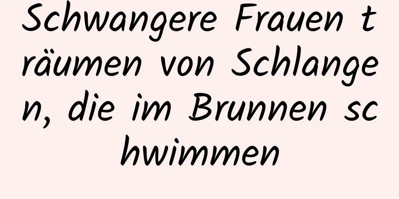 Schwangere Frauen träumen von Schlangen, die im Brunnen schwimmen