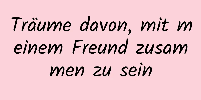 Träume davon, mit meinem Freund zusammen zu sein