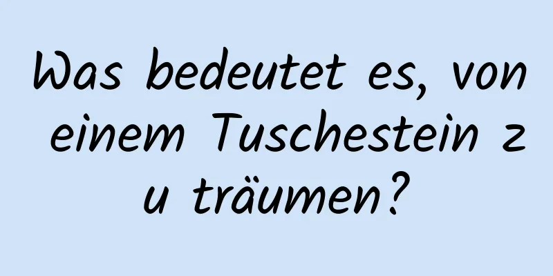 Was bedeutet es, von einem Tuschestein zu träumen?