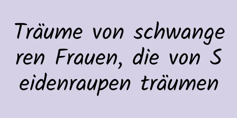 Träume von schwangeren Frauen, die von Seidenraupen träumen