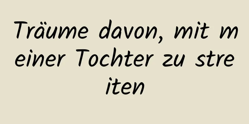 Träume davon, mit meiner Tochter zu streiten