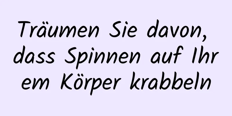 Träumen Sie davon, dass Spinnen auf Ihrem Körper krabbeln