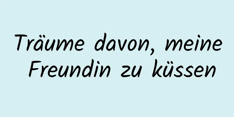 Träume davon, meine Freundin zu küssen