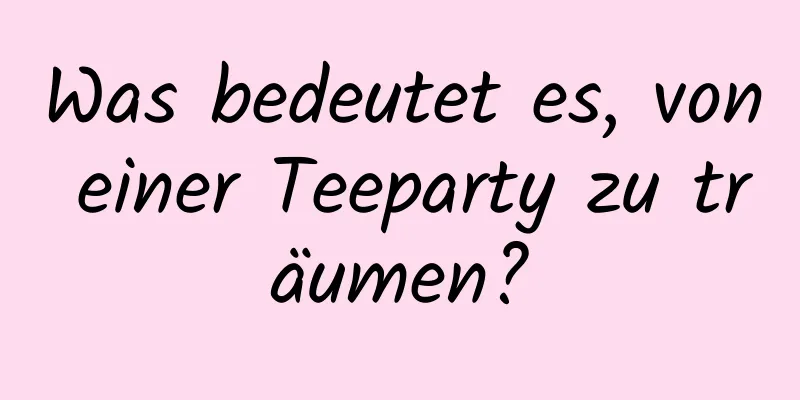 Was bedeutet es, von einer Teeparty zu träumen?