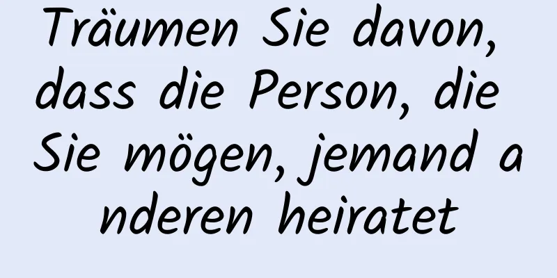 Träumen Sie davon, dass die Person, die Sie mögen, jemand anderen heiratet