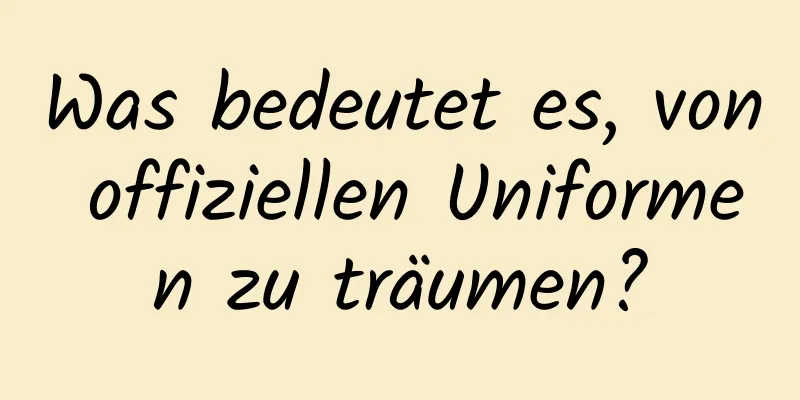 Was bedeutet es, von offiziellen Uniformen zu träumen?