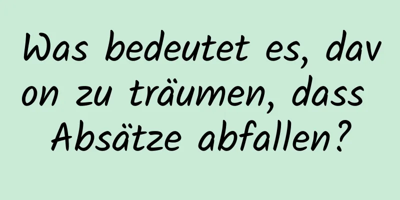 Was bedeutet es, davon zu träumen, dass Absätze abfallen?