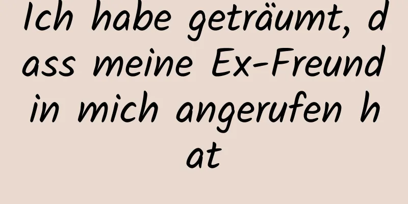 Ich habe geträumt, dass meine Ex-Freundin mich angerufen hat