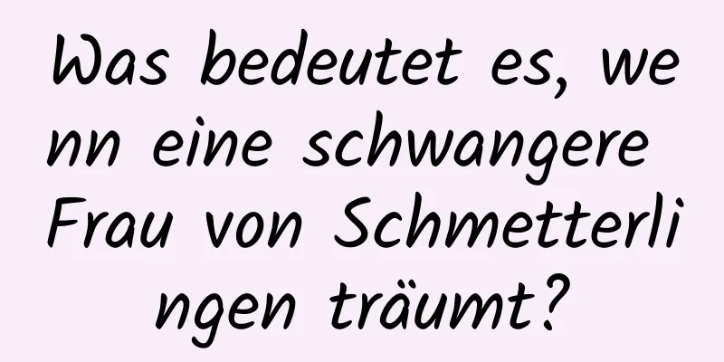 Was bedeutet es, wenn eine schwangere Frau von Schmetterlingen träumt?