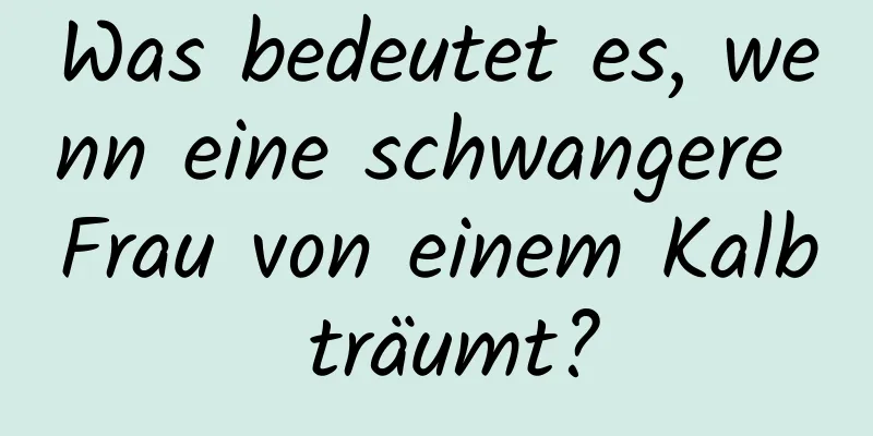 Was bedeutet es, wenn eine schwangere Frau von einem Kalb träumt?