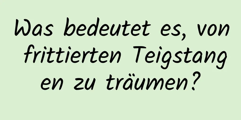 Was bedeutet es, von frittierten Teigstangen zu träumen?