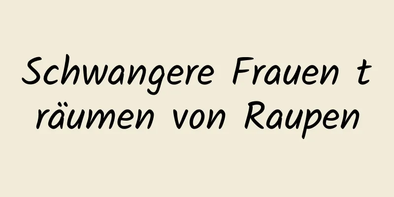 Schwangere Frauen träumen von Raupen