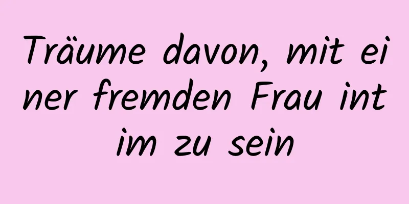 Träume davon, mit einer fremden Frau intim zu sein