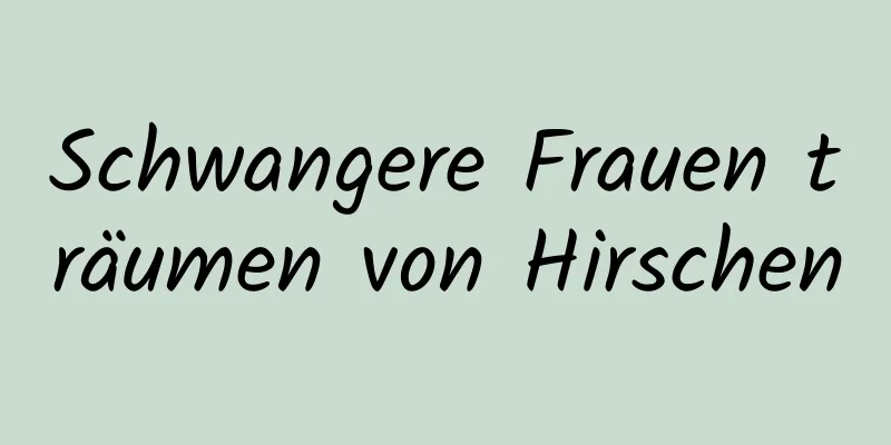 Schwangere Frauen träumen von Hirschen