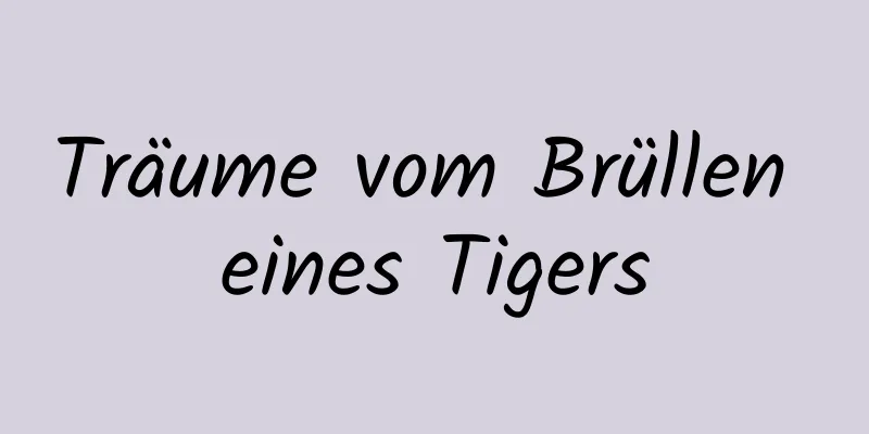 Träume vom Brüllen eines Tigers