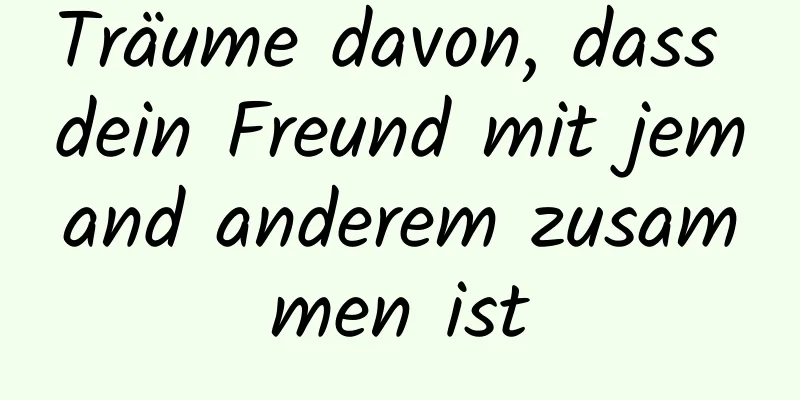 Träume davon, dass dein Freund mit jemand anderem zusammen ist