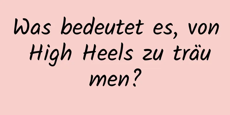 Was bedeutet es, von High Heels zu träumen?