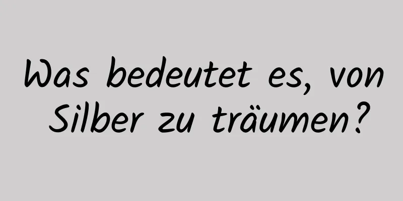 Was bedeutet es, von Silber zu träumen?