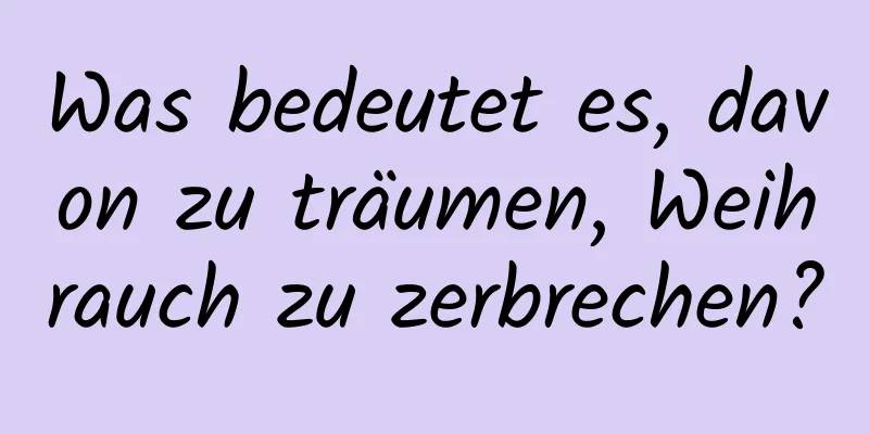 Was bedeutet es, davon zu träumen, Weihrauch zu zerbrechen?