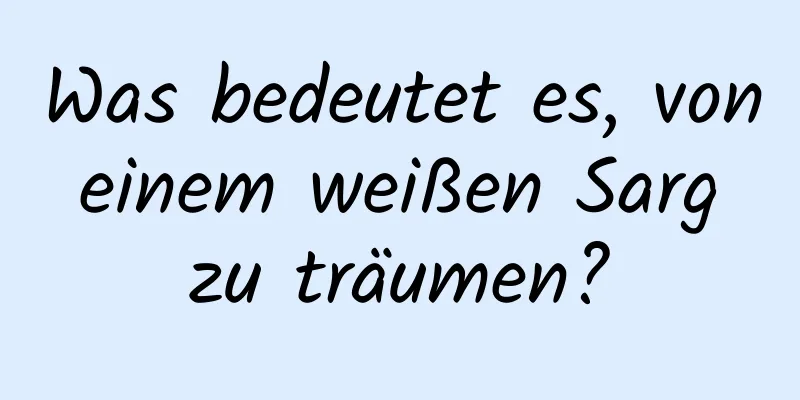 Was bedeutet es, von einem weißen Sarg zu träumen?