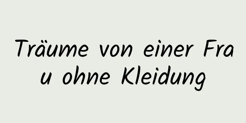 Träume von einer Frau ohne Kleidung