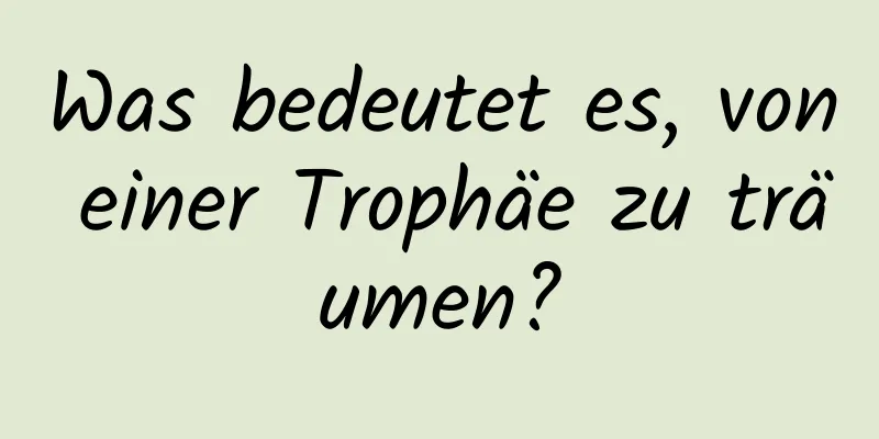 Was bedeutet es, von einer Trophäe zu träumen?