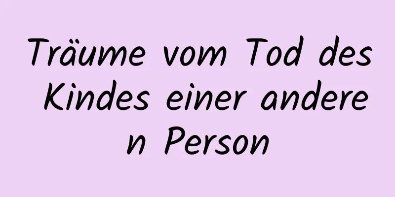 Träume vom Tod des Kindes einer anderen Person