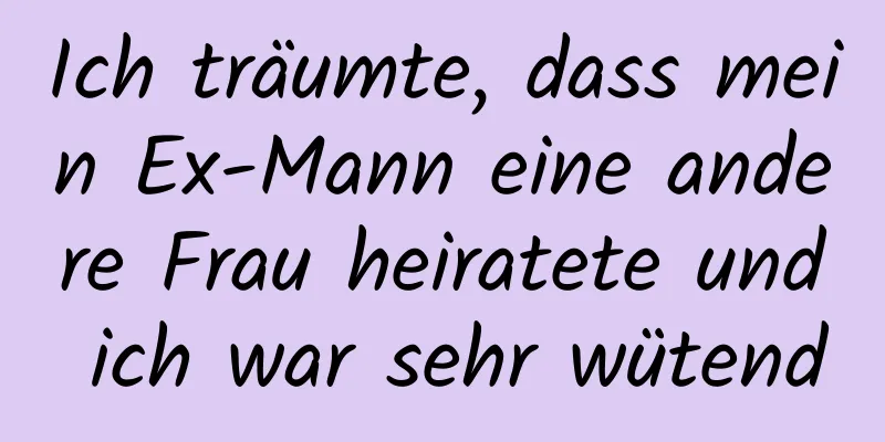 Ich träumte, dass mein Ex-Mann eine andere Frau heiratete und ich war sehr wütend