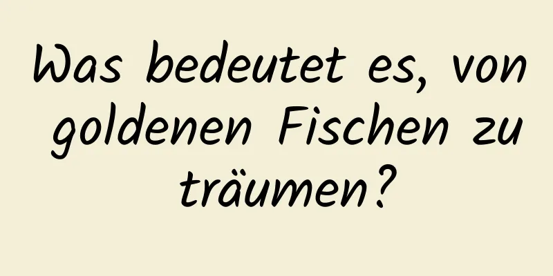 Was bedeutet es, von goldenen Fischen zu träumen?