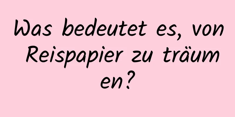 Was bedeutet es, von Reispapier zu träumen?