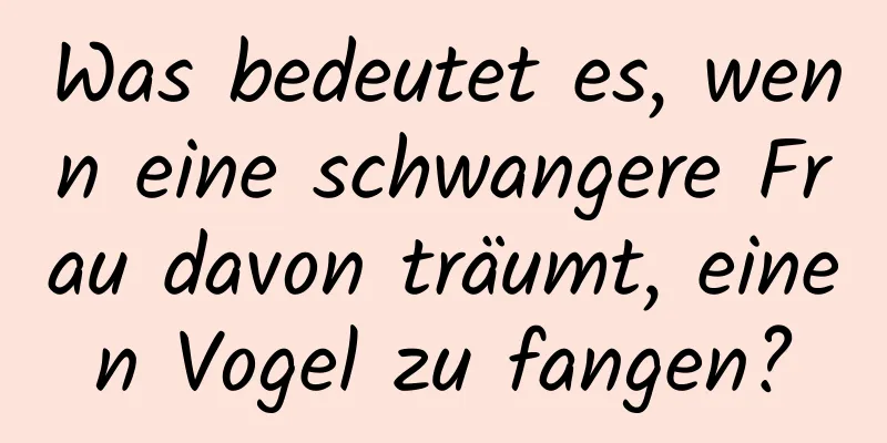 Was bedeutet es, wenn eine schwangere Frau davon träumt, einen Vogel zu fangen?