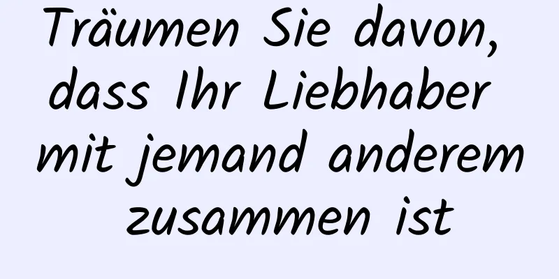 Träumen Sie davon, dass Ihr Liebhaber mit jemand anderem zusammen ist