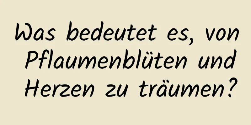 Was bedeutet es, von Pflaumenblüten und Herzen zu träumen?