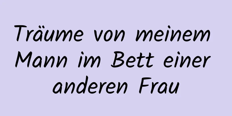 Träume von meinem Mann im Bett einer anderen Frau