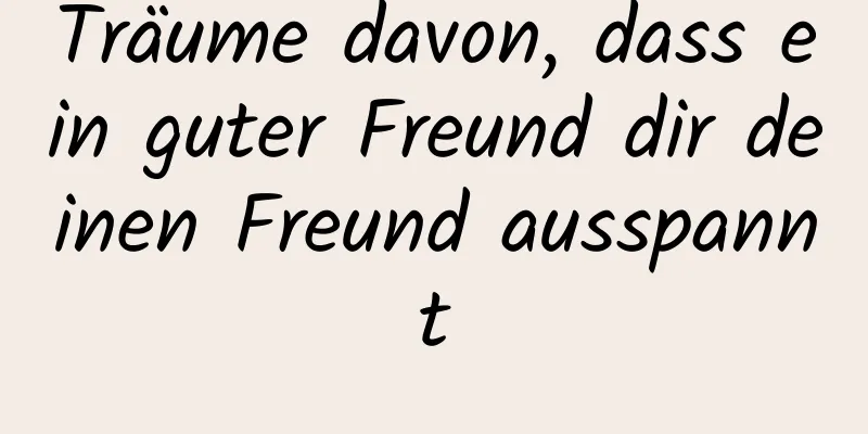 Träume davon, dass ein guter Freund dir deinen Freund ausspannt