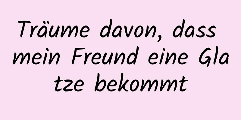 Träume davon, dass mein Freund eine Glatze bekommt