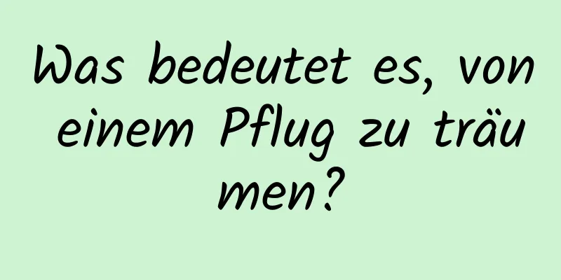 Was bedeutet es, von einem Pflug zu träumen?