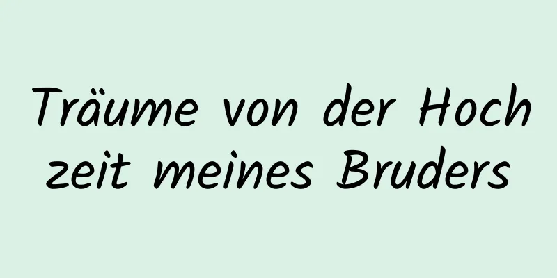 Träume von der Hochzeit meines Bruders