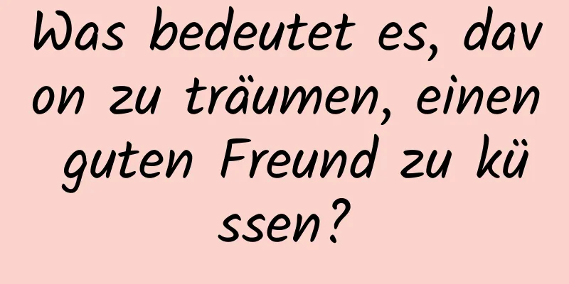 Was bedeutet es, davon zu träumen, einen guten Freund zu küssen?