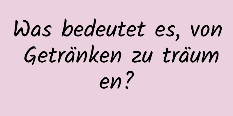 Was bedeutet es, von Getränken zu träumen?