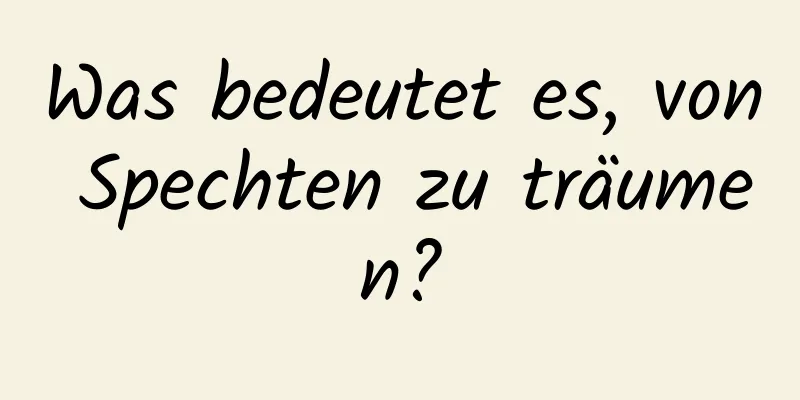 Was bedeutet es, von Spechten zu träumen?