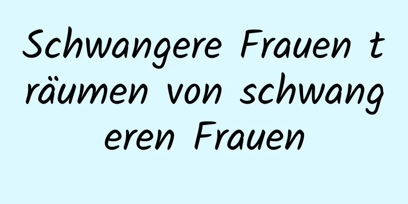 Schwangere Frauen träumen von schwangeren Frauen