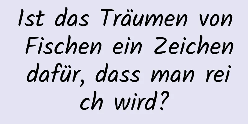 Ist das Träumen von Fischen ein Zeichen dafür, dass man reich wird?