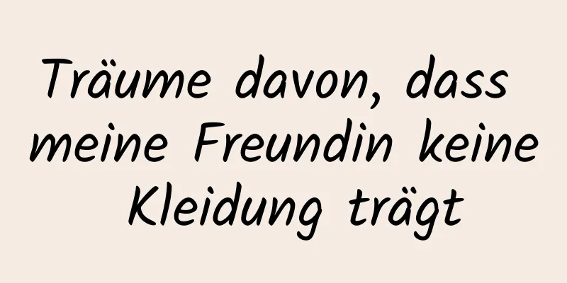 Träume davon, dass meine Freundin keine Kleidung trägt