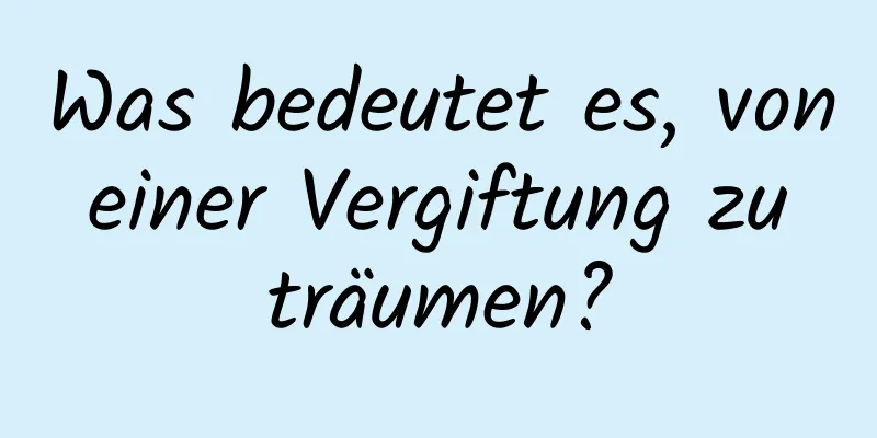 Was bedeutet es, von einer Vergiftung zu träumen?