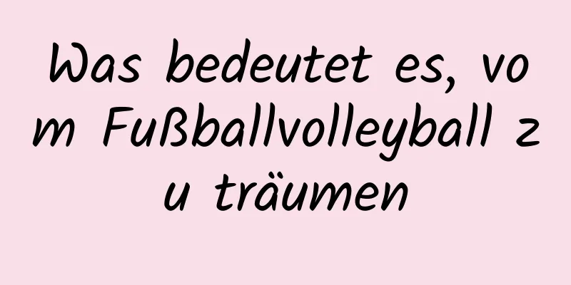 Was bedeutet es, vom Fußballvolleyball zu träumen