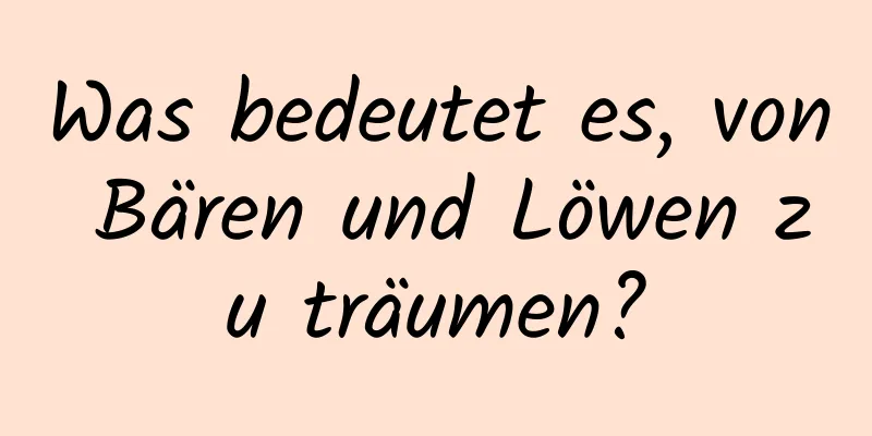 Was bedeutet es, von Bären und Löwen zu träumen?