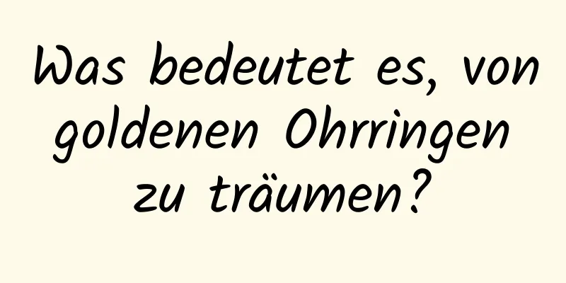 Was bedeutet es, von goldenen Ohrringen zu träumen?