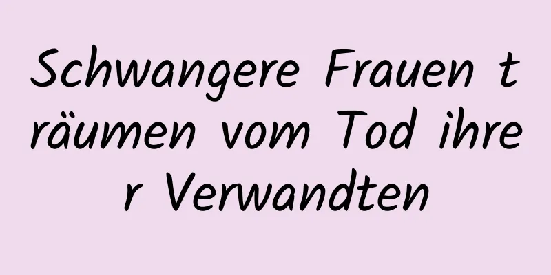 Schwangere Frauen träumen vom Tod ihrer Verwandten